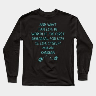 And what can life be worth if the first rehearsal for life is life itself? milan kundera by chakibium Long Sleeve T-Shirt